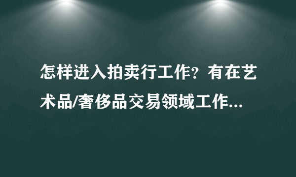 怎样进入拍卖行工作？有在艺术品/奢侈品交易领域工作的人谈谈经验吗？