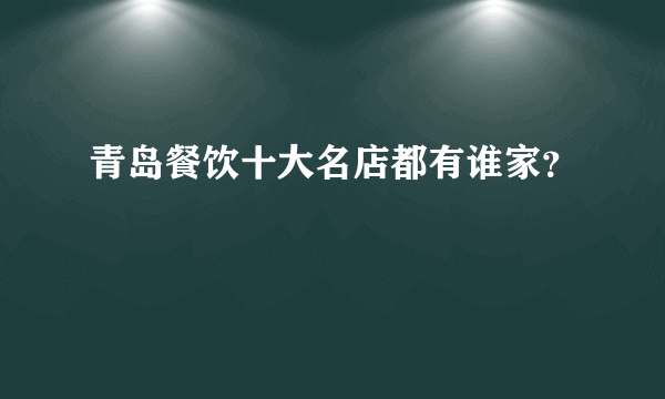 青岛餐饮十大名店都有谁家？