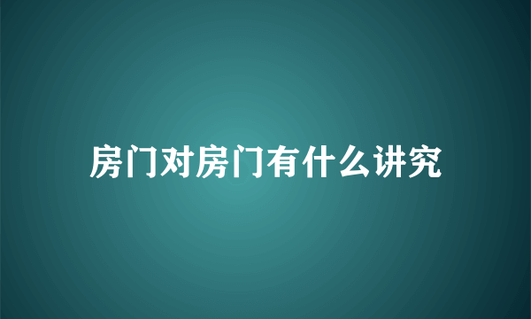 房门对房门有什么讲究