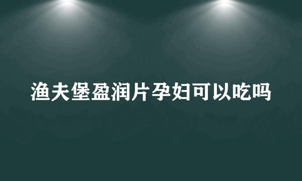 渔夫堡盈润片孕妇可以吃吗