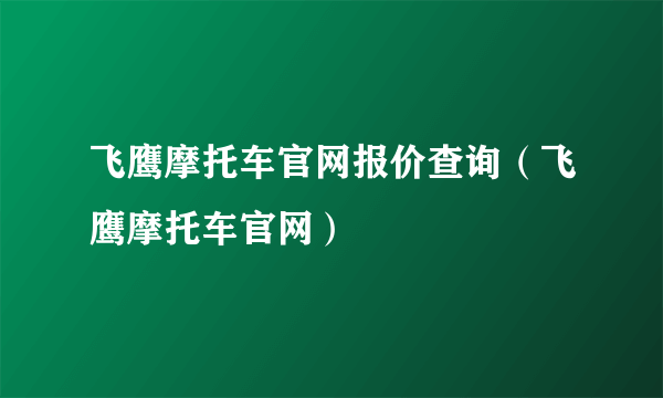 飞鹰摩托车官网报价查询（飞鹰摩托车官网）