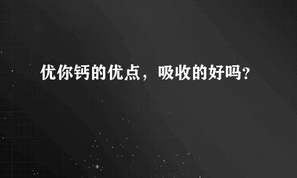 优你钙的优点，吸收的好吗？