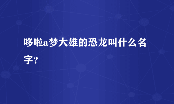 哆啦a梦大雄的恐龙叫什么名字？