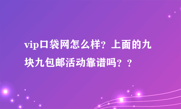 vip口袋网怎么样？上面的九块九包邮活动靠谱吗？？