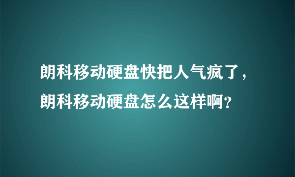 朗科移动硬盘快把人气疯了，朗科移动硬盘怎么这样啊？