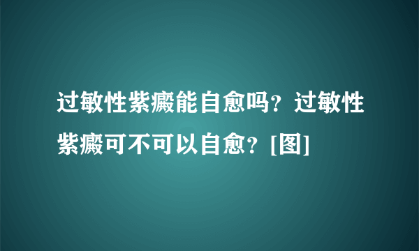 过敏性紫癜能自愈吗？过敏性紫癜可不可以自愈？[图]