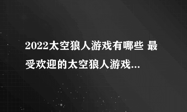 2022太空狼人游戏有哪些 最受欢迎的太空狼人游戏下载推荐