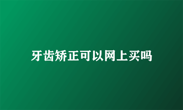 牙齿矫正可以网上买吗