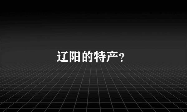 辽阳的特产？