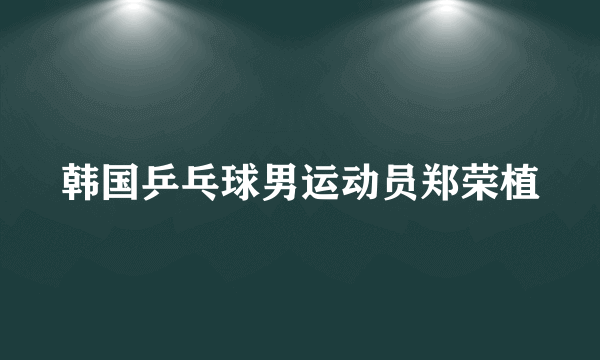 韩国乒乓球男运动员郑荣植