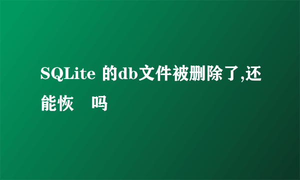 SQLite 的db文件被删除了,还能恢復吗