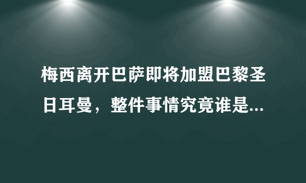 梅西离开巴萨即将加盟巴黎圣日耳曼，整件事情究竟谁是最大苦主？