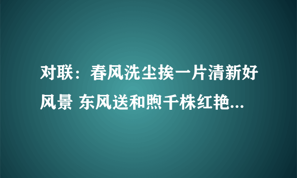 对联：春风洗尘挨一片清新好风景 东风送和煦千株红艳最芬芳的意思