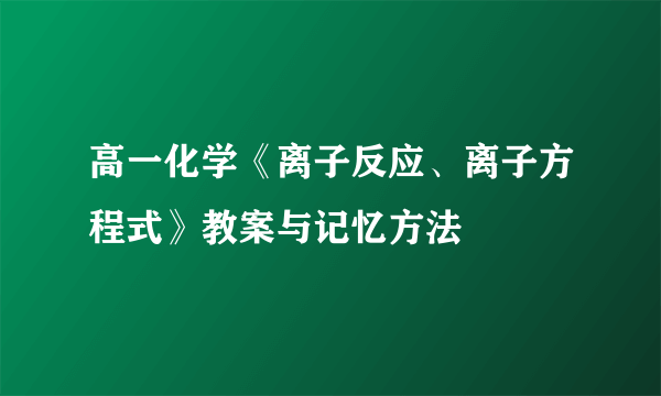 高一化学《离子反应、离子方程式》教案与记忆方法