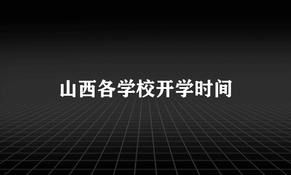 山西各学校开学时间