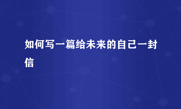 如何写一篇给未来的自己一封信