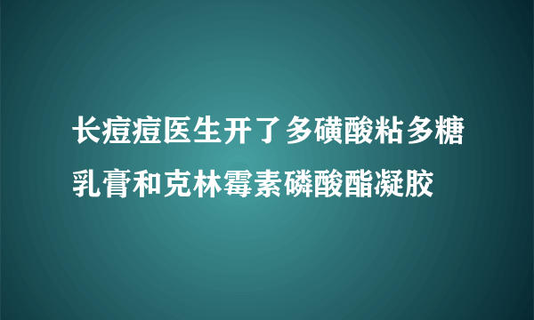 长痘痘医生开了多磺酸粘多糖乳膏和克林霉素磷酸酯凝胶