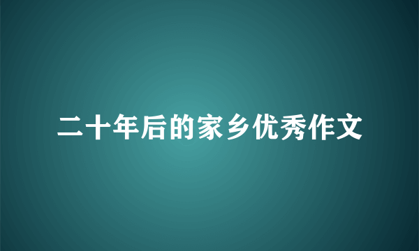 二十年后的家乡优秀作文