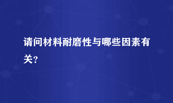 请问材料耐磨性与哪些因素有关？