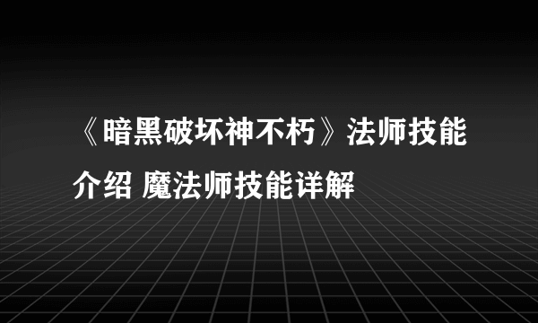 《暗黑破坏神不朽》法师技能介绍 魔法师技能详解