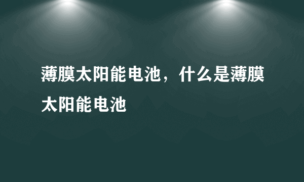 薄膜太阳能电池，什么是薄膜太阳能电池