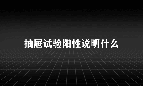 抽屉试验阳性说明什么