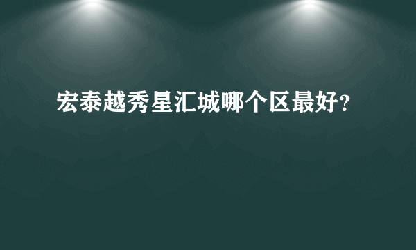 宏泰越秀星汇城哪个区最好？