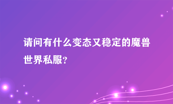 请问有什么变态又稳定的魔兽世界私服？