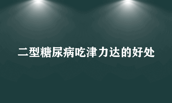 二型糖尿病吃津力达的好处