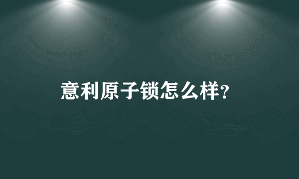 意利原子锁怎么样？