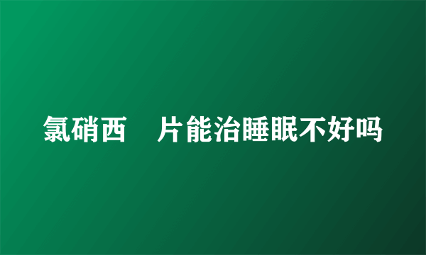 氯硝西冸片能治睡眠不好吗