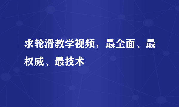 求轮滑教学视频，最全面、最权威、最技术