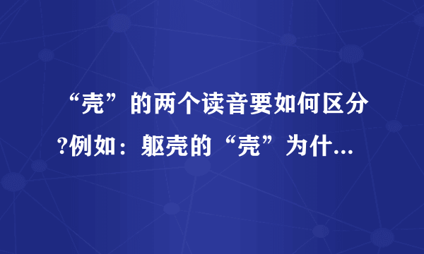 “壳”的两个读音要如何区分?例如：躯壳的“壳”为什么读qiao,而不是ke?