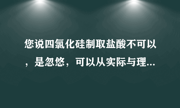 您说四氯化硅制取盐酸不可以，是忽悠，可以从实际与理论上说说吗