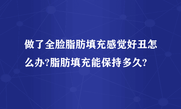 做了全脸脂肪填充感觉好丑怎么办?脂肪填充能保持多久?