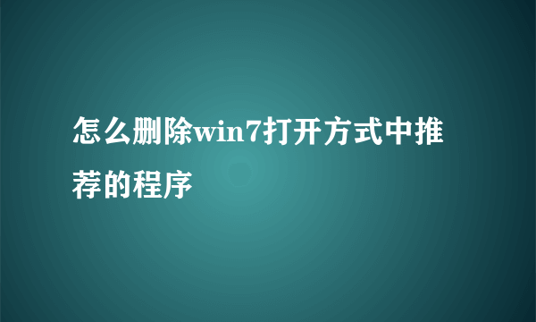 怎么删除win7打开方式中推荐的程序