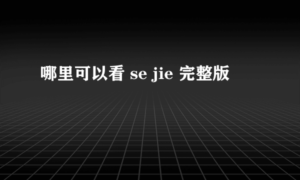 哪里可以看 se jie 完整版