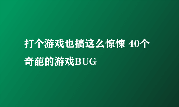 打个游戏也搞这么惊悚 40个奇葩的游戏BUG