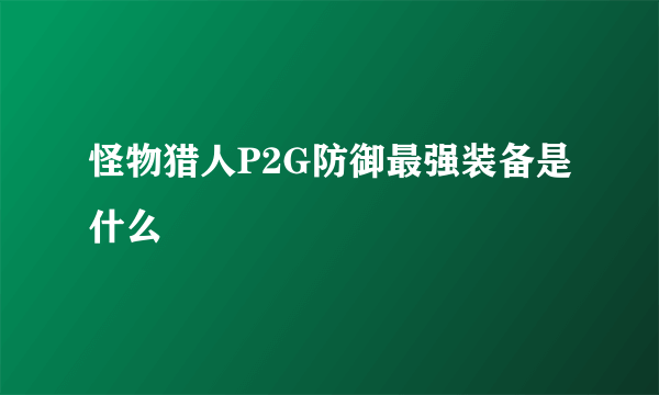 怪物猎人P2G防御最强装备是什么