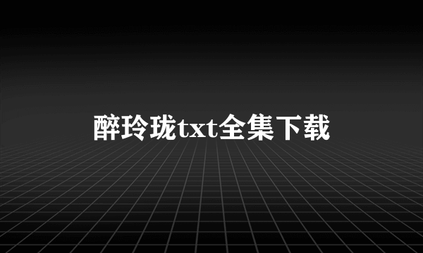 醉玲珑txt全集下载