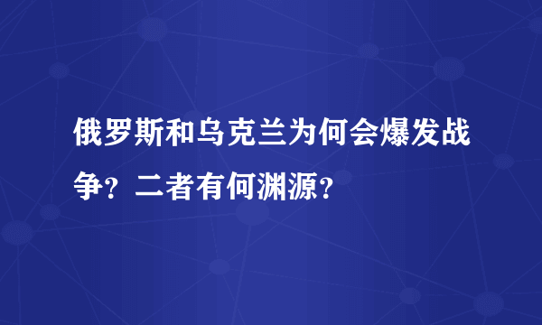 俄罗斯和乌克兰为何会爆发战争？二者有何渊源？