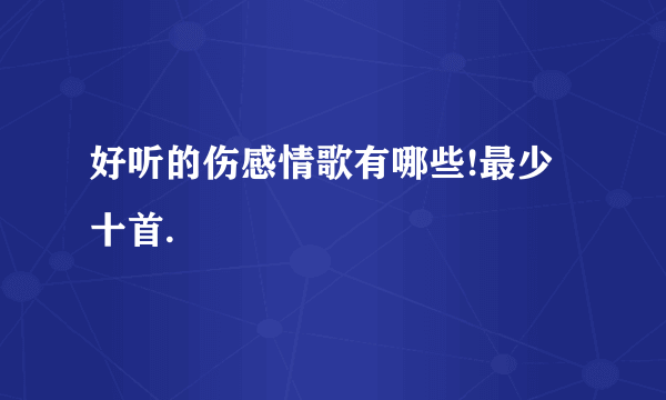 好听的伤感情歌有哪些!最少十首.