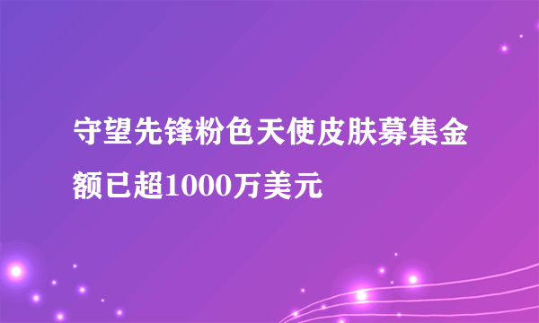 守望先锋粉色天使皮肤募集金额已超1000万美元