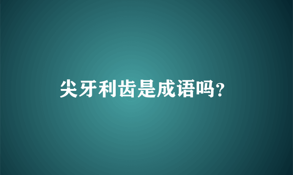 尖牙利齿是成语吗？