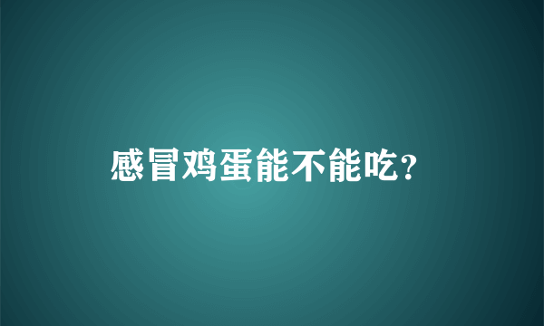 感冒鸡蛋能不能吃？