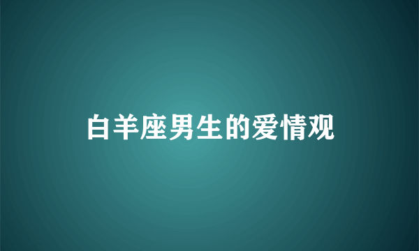 白羊座男生的爱情观