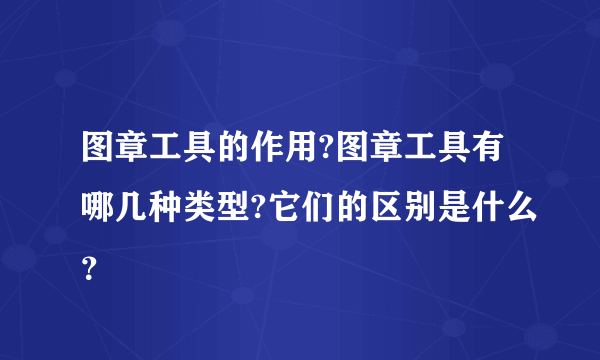 图章工具的作用?图章工具有哪几种类型?它们的区别是什么？