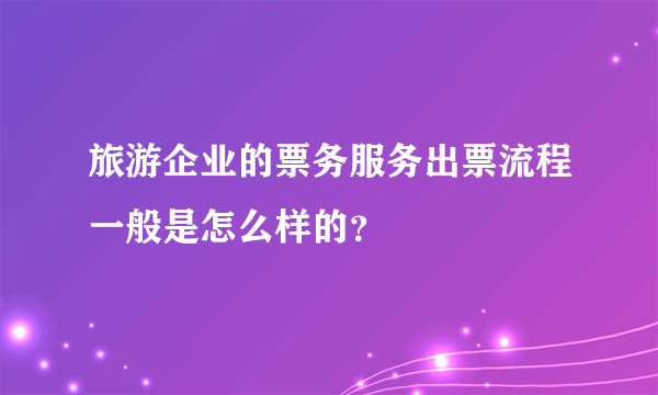 旅游企业的票务服务出票流程一般是怎么样的？