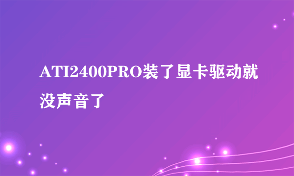 ATI2400PRO装了显卡驱动就没声音了