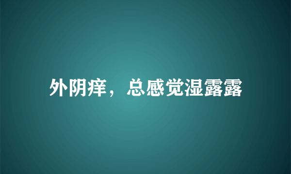 外阴痒，总感觉湿露露